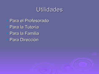 Utilidades
 Para el Profesorado
 Para la Tutoría
 Para la Familia
 Para Dirección
 