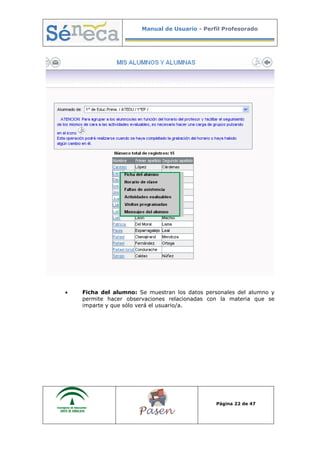 Manual de Usuario - Perfil Profesorado
Página 22 de 47
• Ficha del alumno: Se muestran los datos personales del alumno y
permite hacer observaciones relacionadas con la materia que se
imparte y que sólo verá el usuario/a.
 