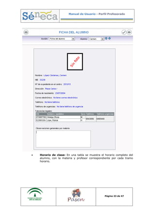 Manual de Usuario - Perfil Profesorado
Página 23 de 47
• Horario de clase: En una tabla se muestra el horario completo del
alumno, con la materia y profesor correspondiente por cada tramo
horario.
 