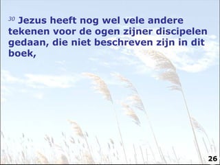 30  Jezus heeft nog wel vele andere tekenen voor de ogen zijner discipelen gedaan, die niet beschreven zijn in dit boek, 26 