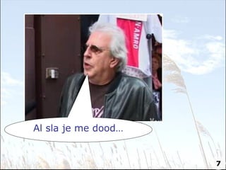 Al sla je me dood… 7 