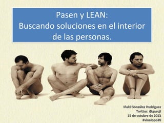 Pasen y LEAN:
Buscando soluciones en el interior
de las personas.

Iñaki González Rodríguez
Twitter: @goroji
19 de octubre de 2013
#vinalopo20

 