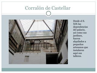 Corralón de Castellar Desde el S. XIX las dependencias del palacio, así como sus jardines, fueron alquilados a pequeños artesanos que instalaron aquí sus talleres.  
