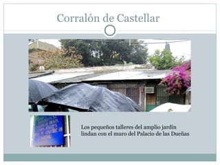 Corralón de Castellar Los pequeños talleres del amplio jardín lindan con el muro del Palacio de las Dueñas 