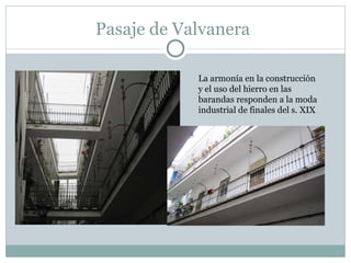 Pasaje de Valvanera La armonía en la construcción y el uso del hierro en las barandas responden a la moda industrial de finales del s. XIX  
