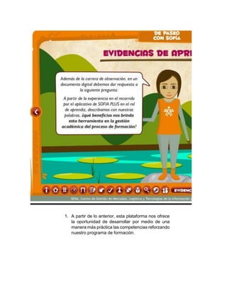1. A partir de lo anterior, esta plataforma nos ofrece
la oportunidad de desarrollar por medio de una
manera más práctica las competencias reforzando
nuestro programa de formación.