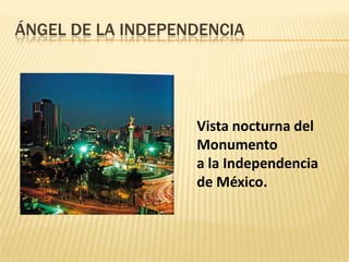 ÁNGEL DE LA INDEPENDENCIA
Vista nocturna del
Monumento
a la Independencia
de México.