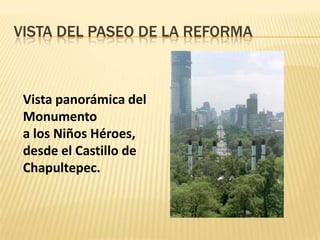 VISTA DEL PASEO DE LA REFORMA
Vista panorámica del
Monumento
a los Niños Héroes,
desde el Castillo de
Chapultepec.