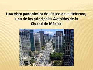 Una vista panorámica del Paseo de la Reforma,
una de las principales Avenidas de la
Ciudad de México
