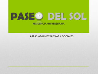 PASE            DEL SOL
     RESIDENCIA UNIVERSITARIA




   AREAS ADMINISTRATIVAS Y SOCIALES
 