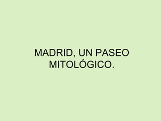 MADRID, UN PASEO
MITOLÓGICO.
 