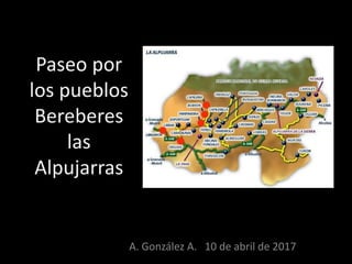 Paseo por
los pueblos
Bereberes
las
Alpujarras
A. González A. 10 de abril de 2017
 