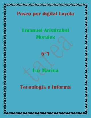 Paseo por digital Loyola
Emanuel Aristizabal
Morales
6°1
Luz Marina
Tecnología e Informa
 
