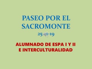 PASEO POR EL
SACROMONTE
25-11-19
ALUMNADO DE ESPA I Y II
E INTERCULTURALIDAD
 