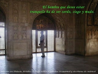 Interior del Palacio, detalles de bajo relieves tallados en mármol y aberturas de mármol caladas El hombre que desee estar tranquilo ha de ser sordo, ciego y mudo. 