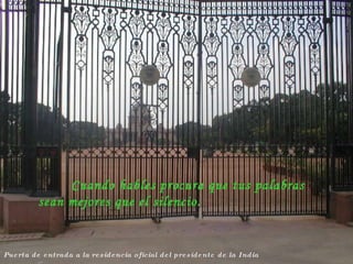 Puerta de entrada a la residencia oficial del presidente de la India Cuando hables procura que tus palabras sean mejores que el silencio. 