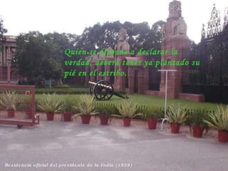 Residencia oficial del presidente de la India (1929) Quien se dispone a declarar la verdad, deberá tener ya plantado su pié en el estribo. 