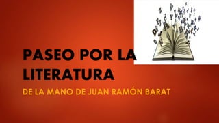 DE LA MANO DE JUAN RAMÓN BARAT
PASEO POR LA
LITERATURA
 