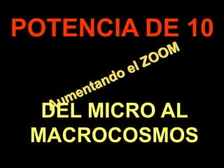 .
POTENCIA DE 10
DEL MICRO AL
MACROCOSMOS
 