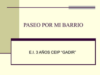 PASEO POR MI BARRIO
E.I. 3 AÑOS CEIP “GADIR”
 