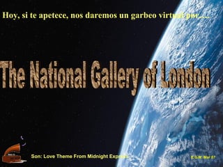 Hoy, si te apetece, nos daremos un garbeo virtual por…. The National Gallery of London Son: Love Theme From Midnight Express E.G.M. Mar 07 