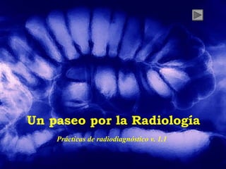 Un paseo por la Radiología
Prácticas de radiodiagnóstico v. 1.1
 