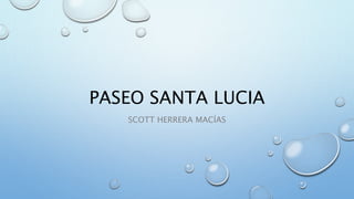 PASEO SANTA LUCIA
SCOTT HERRERA MACÍAS
 