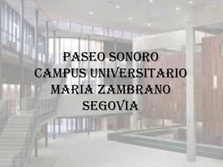 PASEO SONORO
CAMPUS UNIVERSITARIO
MARIA ZAMBRANO
SEGOVIA

 