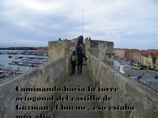 Caminando hacia la torreCaminando hacia la torre
octogonal del castillo deoctogonal del castillo de
Guzman el bueno , eso estabaGuzman el bueno , eso estaba
 