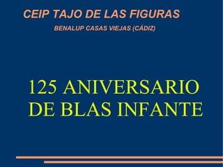 CEIP TAJO DE LAS FIGURAS
BENALUP CASAS VIEJAS (CÁDIZ)
125 ANIVERSARIO
DE BLAS INFANTE
 