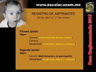 REGISTRO DE ASPIRANTES
              29 de abril al 17 de mayo



Primera opción:
Eligen:
          Carrera (preferentemente del área cursada)
          Campus
          Modalidad (escolarizado, abierta y a distancia)

Segunda opción:
Eligen:
          Carrera: BAJA demanda y sin prerrequisito.
          Modalidad (escolarizado, abierto y a distancia)
 