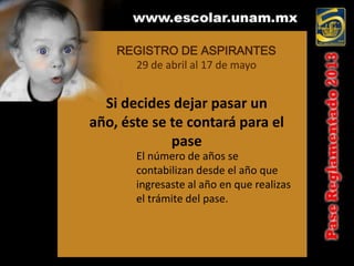 REGISTRO DE ASPIRANTES
      29 de abril al 17 de mayo


  Si decides dejar pasar un
año, éste se te contará para el
             pase
       El número de años se
       contabilizan desde el año que
       ingresaste al año en que realizas
       el trámite del pase.
 