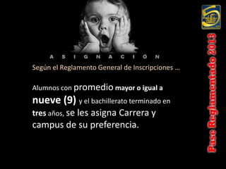 Según el Reglamento General de Inscripciones …

Alumnos con promedio mayor o igual a
nueve (9) y el bachillerato terminado en
tres años, se les asigna Carrera y
campus de su preferencia.
 