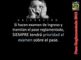 Si hacen examen de ingreso y
tramitan el pase reglamentado,
SIEMPRE tendrá prioridad el
   examen sobre el pase.
 