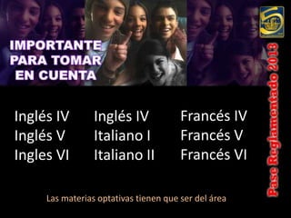 Inglés IV        Inglés IV             Francés IV
Inglés V         Italiano I            Francés V
Ingles VI        Italiano II           Francés VI

     Las materias optativas tienen que ser del área
 