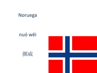 Noruega
nuó wēi
挪威
 