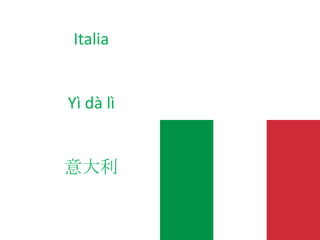 Italia
Yì dà lì
意大利
 