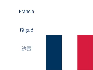 Francia
fǎ guó
法国
 