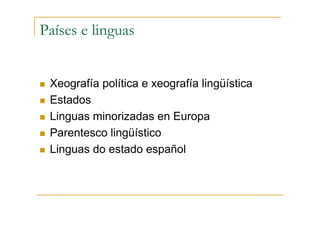 Países e linguas


 Xeografía política e xeografía lingüística
 Estados
 Linguas minorizadas en Europa
 Parentesco lingüístico
 Linguas do estado español
 