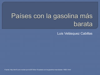 Luis Velásquez Cabillas
Fuente: http://de10.com.mx/asi-ya-no/2013/los-10-paises-con-la-gasolina-mas-barata--16821.html
 