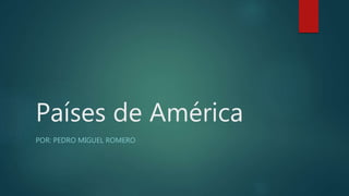 Países de América
POR: PEDRO MIGUEL ROMERO
 