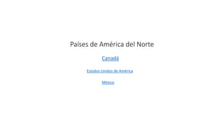 Países de América del Norte
Canadá
Estados Unidos de América
México
 