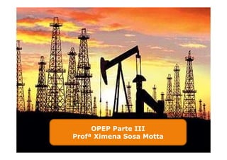 OPEP Parte III
Profª Ximena Sosa Motta
 