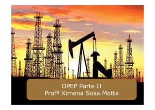 OPEP Parte II
Profª Ximena Sosa Motta
 