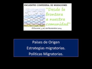 Países de Origen
Estrategias migratorias.
Políticas Migratorias.
 