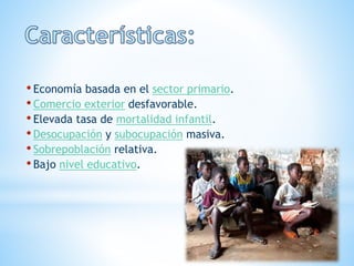 •Economía basada en el sector primario.
•Comercio exterior desfavorable.
•Elevada tasa de mortalidad infantil.
•Desocupación y subocupación masiva.
•Sobrepoblación relativa.
•Bajo nivel educativo.
 