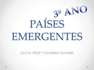 PAÍSES
EMERGENTES
 E.E.F.M. PROF.ª CATARINA TAVARES
 