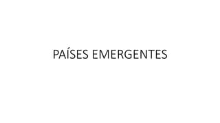 PAÍSES EMERGENTES
 