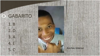 GABARITO
1. B
2. D
3. A
4. E
5. C
Acertou mizeravi
 