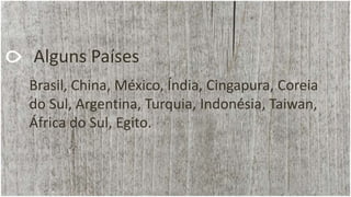 Alguns Países
Brasil, China, México, Índia, Cingapura, Coreia
do Sul, Argentina, Turquia, Indonésia, Taiwan,
África do Sul, Egito.
 